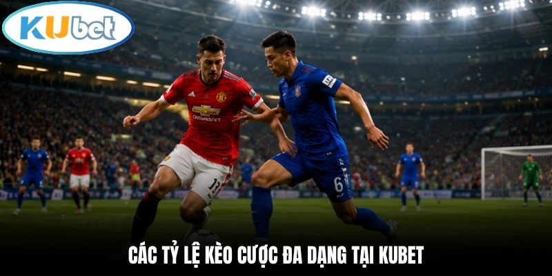 Các tỷ lệ kèo cược đa dạng tại Kubet