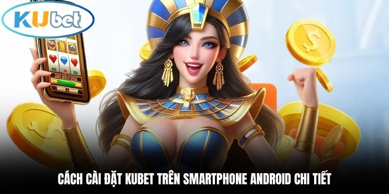 Cách cài đặt Kubet trên smartphone Android chi tiết