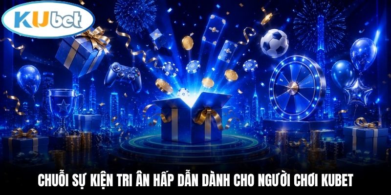 Chuỗi quà tặng tri ân hấp dẫn dành cho người chơi Kubet