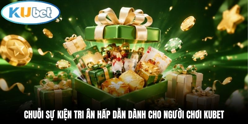 Chuỗi sự kiện tri ân hấp dẫn dành cho người chơi Kubet