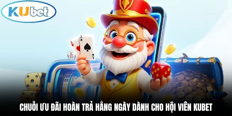 Chuỗi ưu đãi hoàn trả hằng ngày dành cho hội viên Kubet