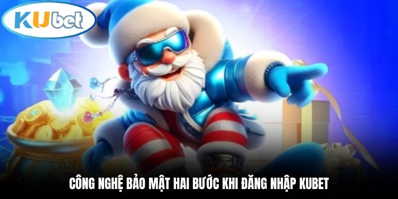 Công nghệ bảo mật hai bước khi đăng nhập Kubet