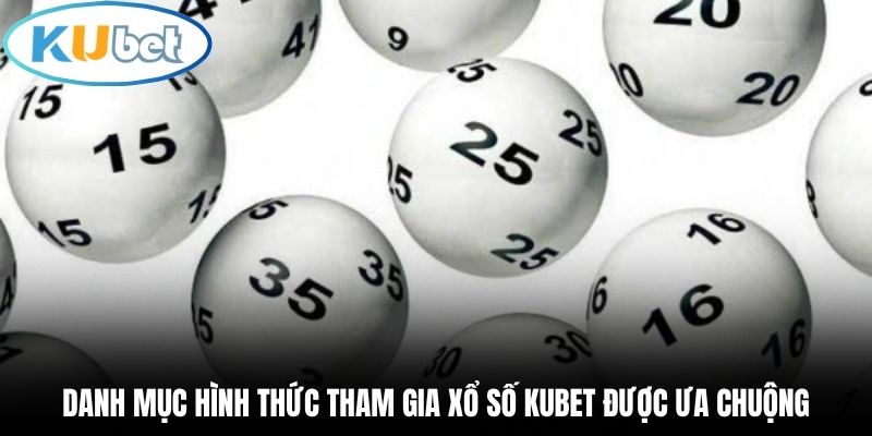 Danh mục hình thức tham gia xổ số Kubet được ưa chuộng