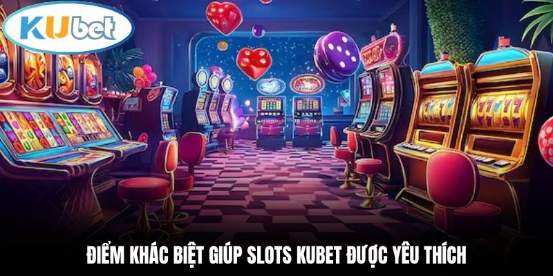 Điểm khác biệt giúp Slots Kubet được yêu thích