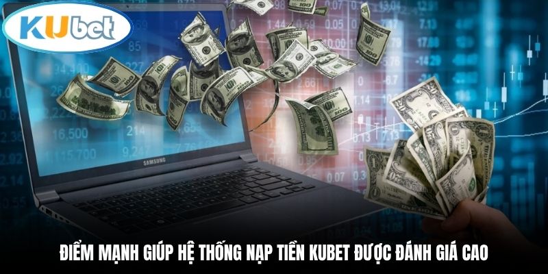 Điểm mạnh giúp hệ thống nạp tiền Kubet được đánh giá cao