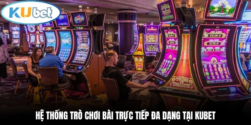 Hệ thống trò chơi bài trực tiếp đa dạng tại Kubet