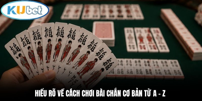 Hiểu rõ về cách chơi bài Chắn cơ bản từ A - Z