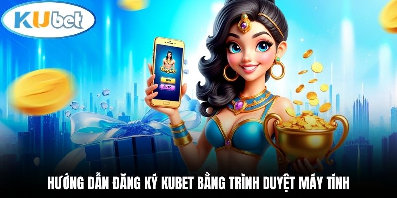 Hướng dẫn đăng ký Kubet bằng trình duyệt máy tính