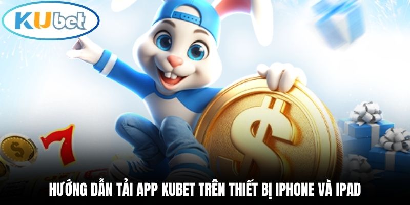 Hướng dẫn tải app Kubet trên thiết bị iPhone và iPad