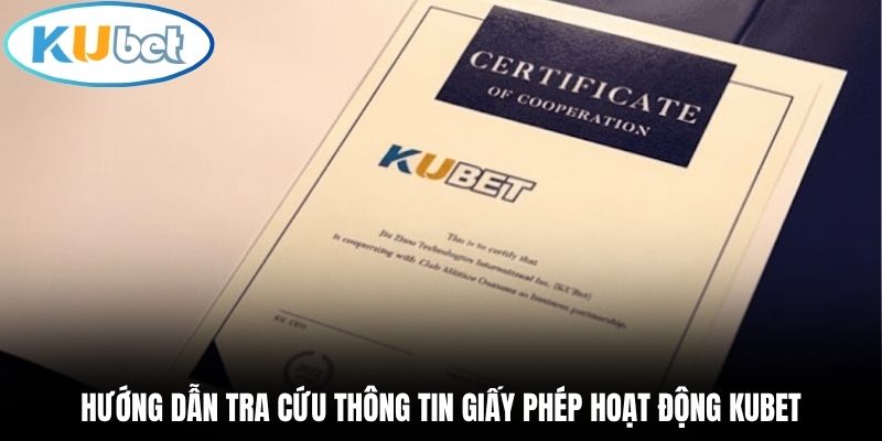 Hướng dẫn tra cứu thông tin giấy phép hoạt động Kubet