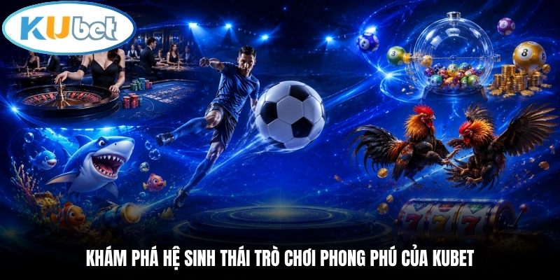 Khám phá hệ sinh thái trò chơi phong phú của Kubet