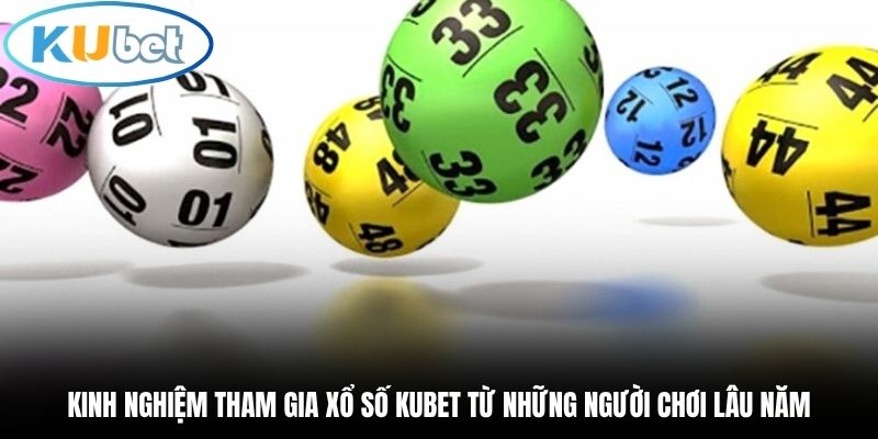 Kinh nghiệm tham gia xổ số Kubet từ những người chơi lâu năm