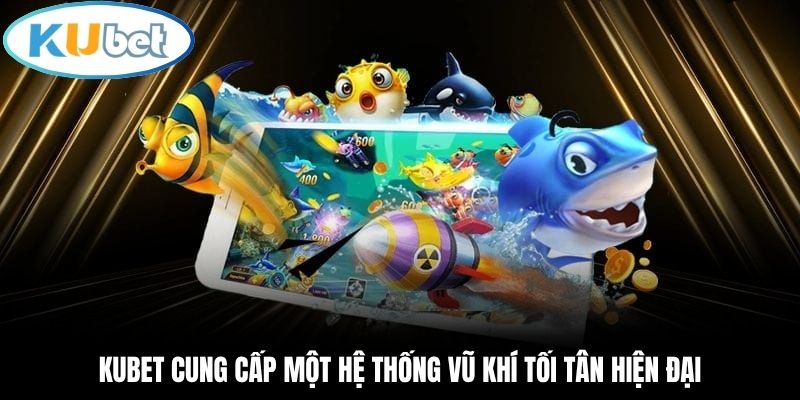 Kubet cung cấp một hệ thống vũ khí tối tân hiện đại