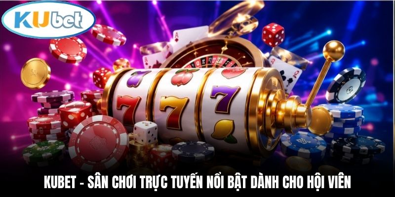 Kubet – Sân chơi trực tuyến nổi bật dành cho hội viên