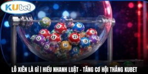 Lô Xiên Là Gì | Hiểu Nhanh Luật - Tăng Cơ Hội Thắng Kubet