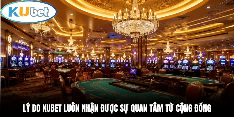 Lý do Kubet luôn nhận được sự quan tâm từ cộng đồng