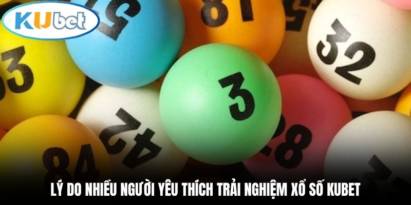 Lý do nhiều người yêu thích trải nghiệm xổ số Kubet