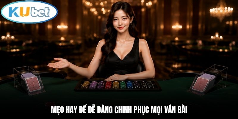 Mẹo hay để dễ dàng chinh phục mọi ván bài