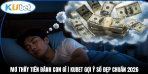 Mơ Thấy Tiền Đánh Con Gì | Kubet Gợi Ý Số Đẹp Chuẩn 2026