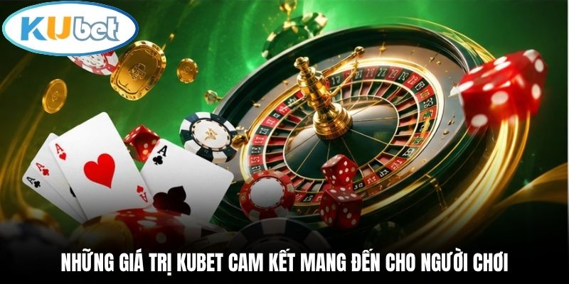 Những giá trị Kubet cam kết mang đến cho người chơi
