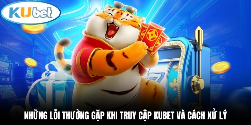 Những lỗi thường gặp khi truy cập Kubet và cách xử lý