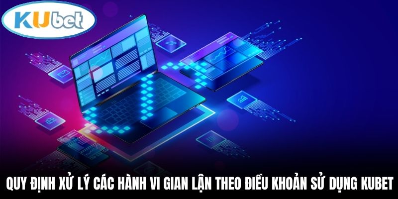 Quy định xử lý các hành vi gian lận theo điều khoản sử dụng Kubet