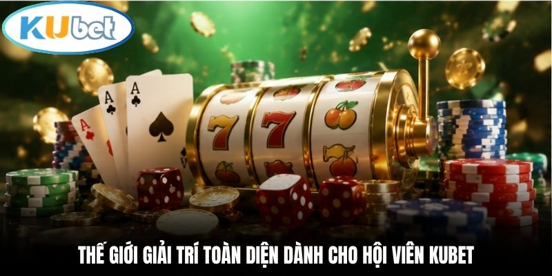 Thế giới giải trí toàn diện dành cho hội viên Kubet