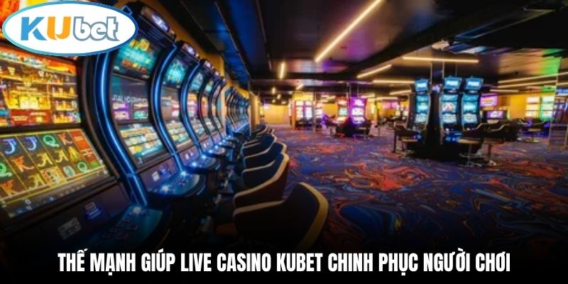 Thế mạnh giúp Live Casino Kubet chinh phục người chơi