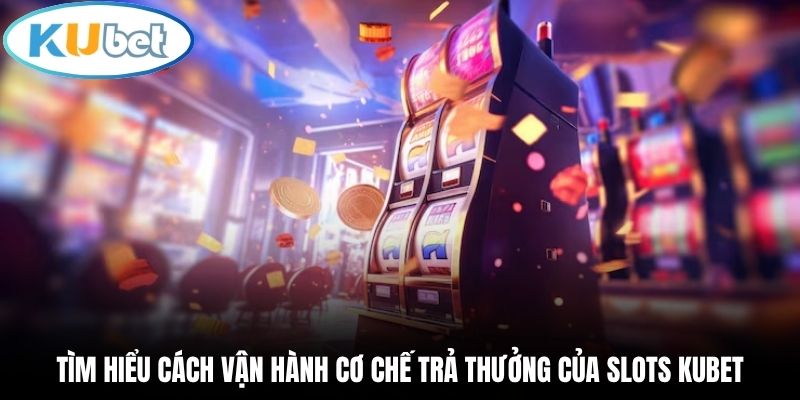 Tìm hiểu cách vận hành cơ chế trả thưởng của Slots Kubet