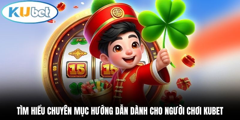 Tìm hiểu chuyên mục hướng dẫn dành cho người chơi Kubet