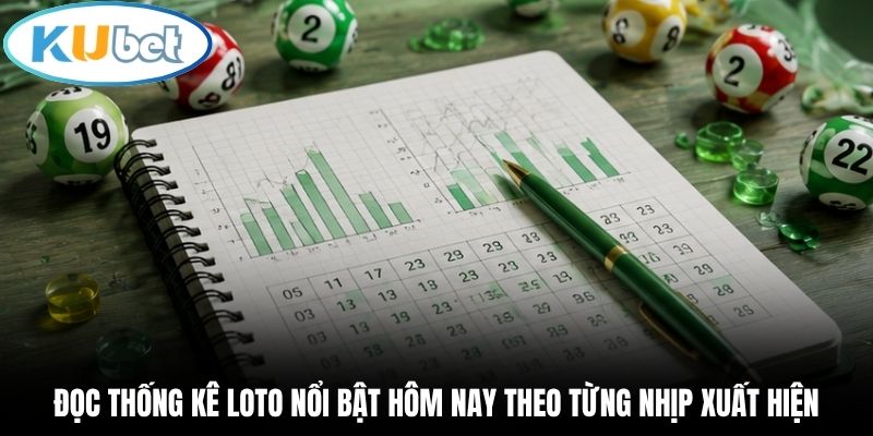 Đọc thống kê loto nổi bật hôm nay theo từng nhịp xuất hiện