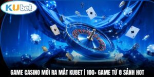 Game Casino Mới Ra Mắt Kubet | 100+ Game Từ 8 Sảnh Hot