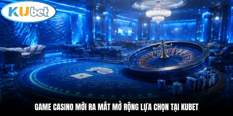Game casino mới ra mắt mở rộng lựa chọn tại Kubet