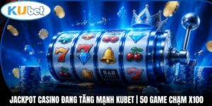 Jackpot Casino Đang Tăng Mạnh Kubet | 50 Game Chạm X100