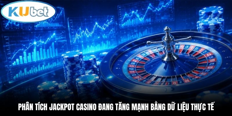 Phân tích jackpot casino đang tăng mạnh bằng dữ liệu thực tế