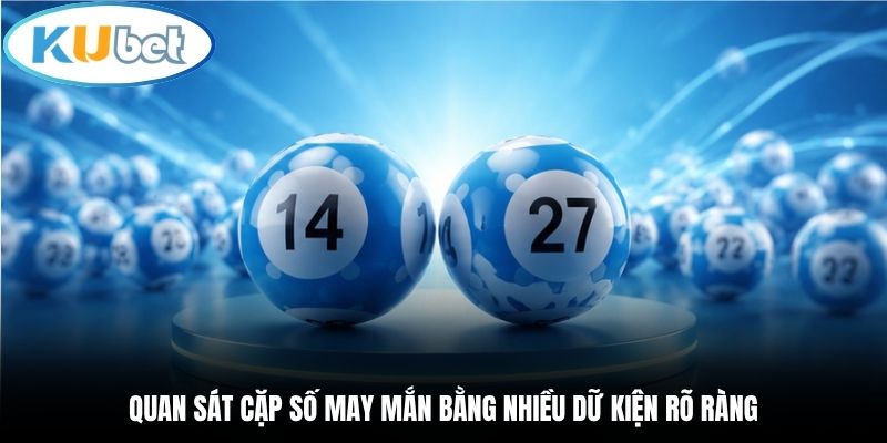 Quan sát cặp số may mắn bằng nhiều dữ kiện rõ ràng