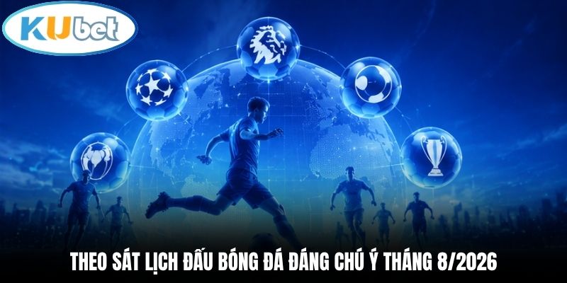 Theo sát lịch đấu bóng đá đáng chú ý tháng 8/2026