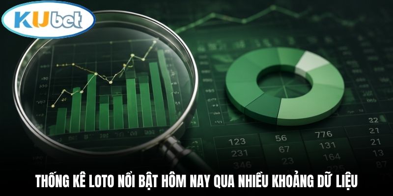 Thống kê loto nổi bật hôm nay qua nhiều khoảng dữ liệu