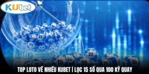 Top Loto Về Nhiều Kubet | Lọc 15 Số Qua 100 Kỳ Quay