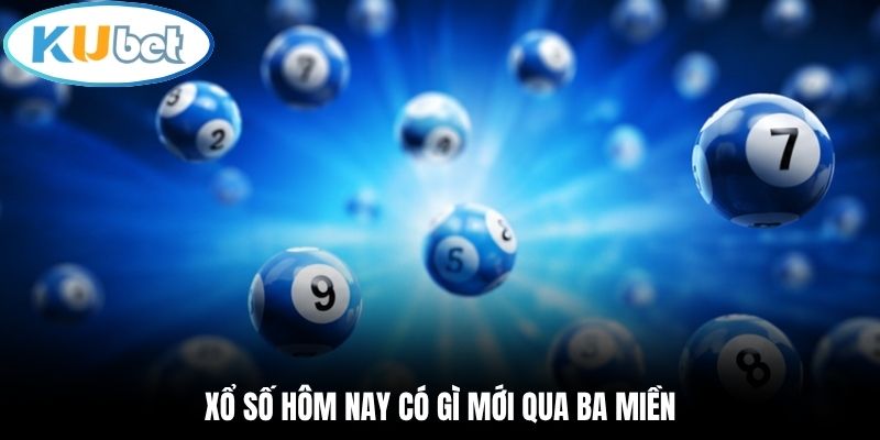 Xổ Số Hôm Nay Có Gì Mới | Kubet Cập Nhật 3 Miền Qua 24 Giờ